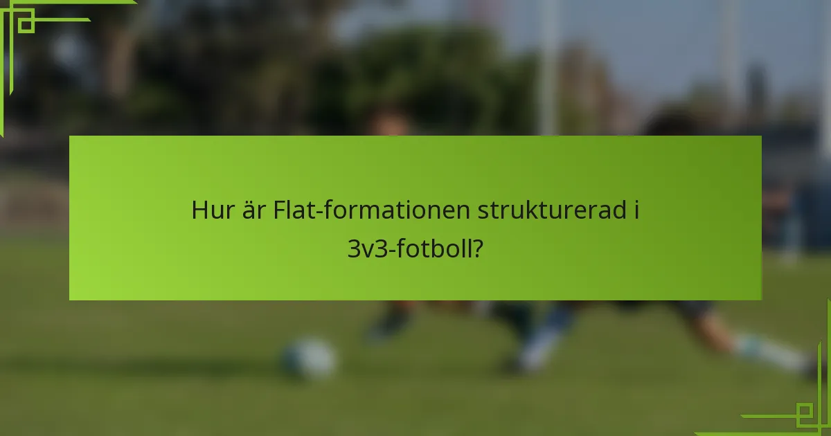 Hur är Flat-formationen strukturerad i 3v3-fotboll?
