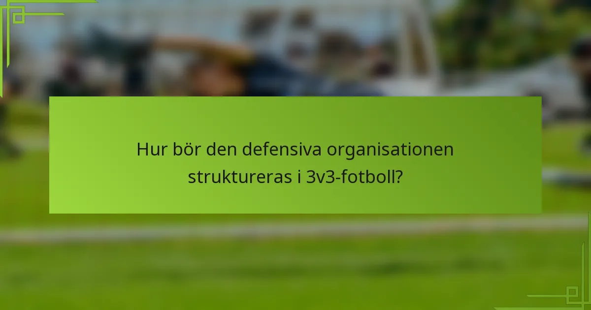 Hur bör den defensiva organisationen struktureras i 3v3-fotboll?