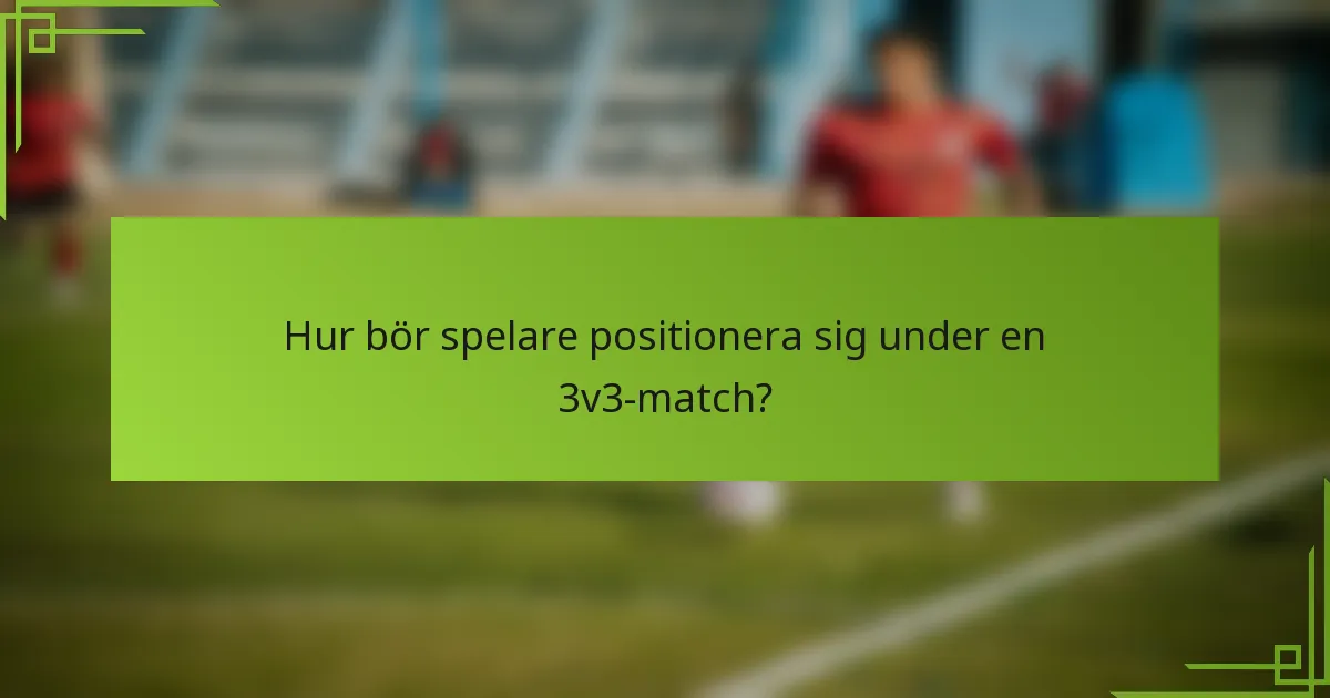 Hur bör spelare positionera sig under en 3v3-match?