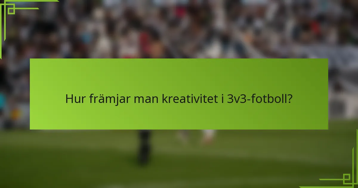 Hur främjar man kreativitet i 3v3-fotboll?