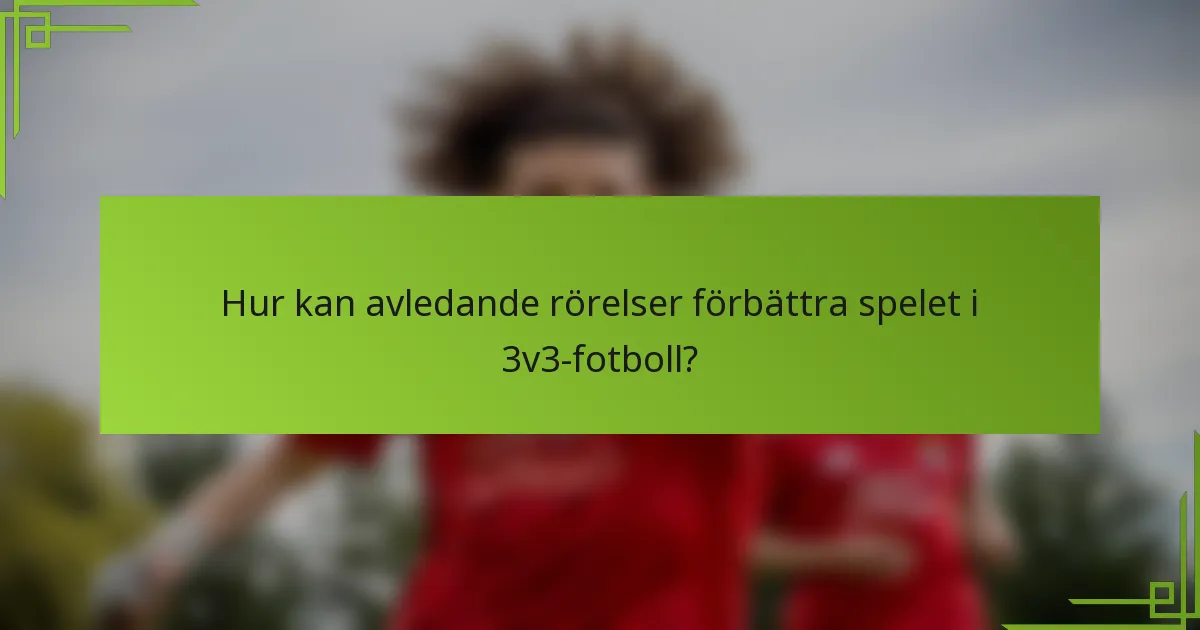 Hur kan avledande rörelser förbättra spelet i 3v3-fotboll?