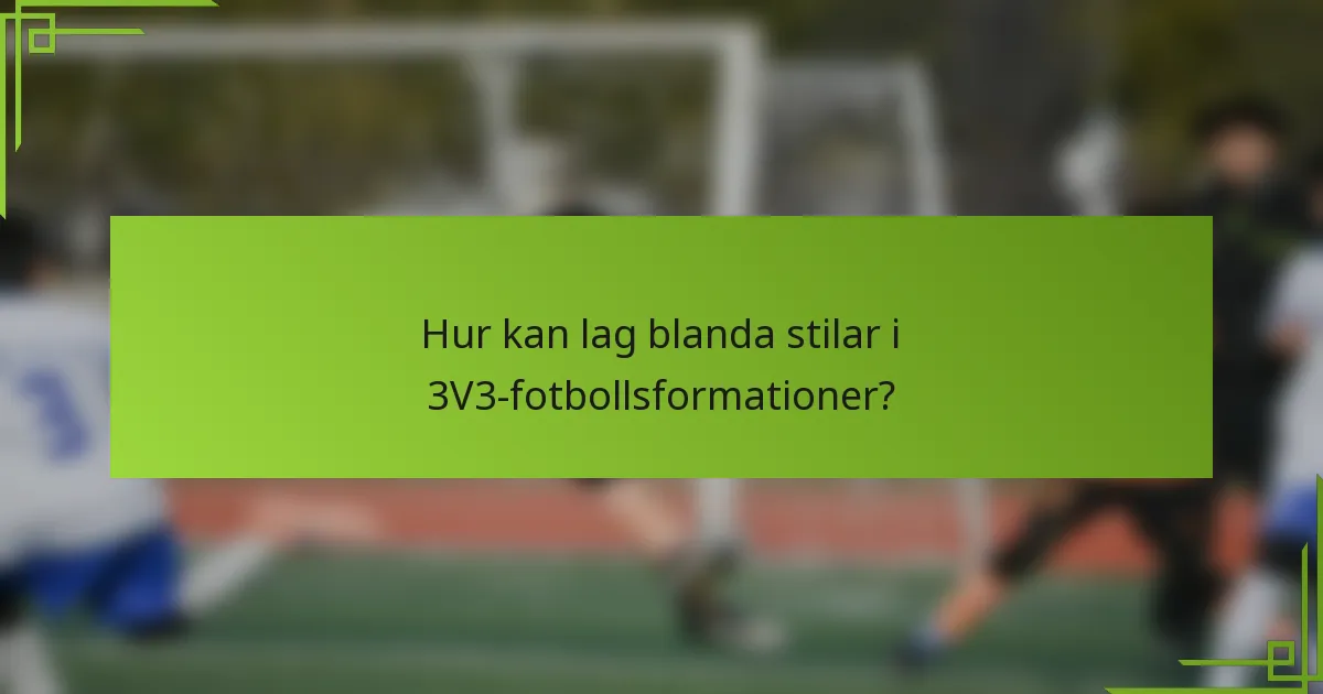 Hur kan lag blanda stilar i 3V3-fotbollsformationer?