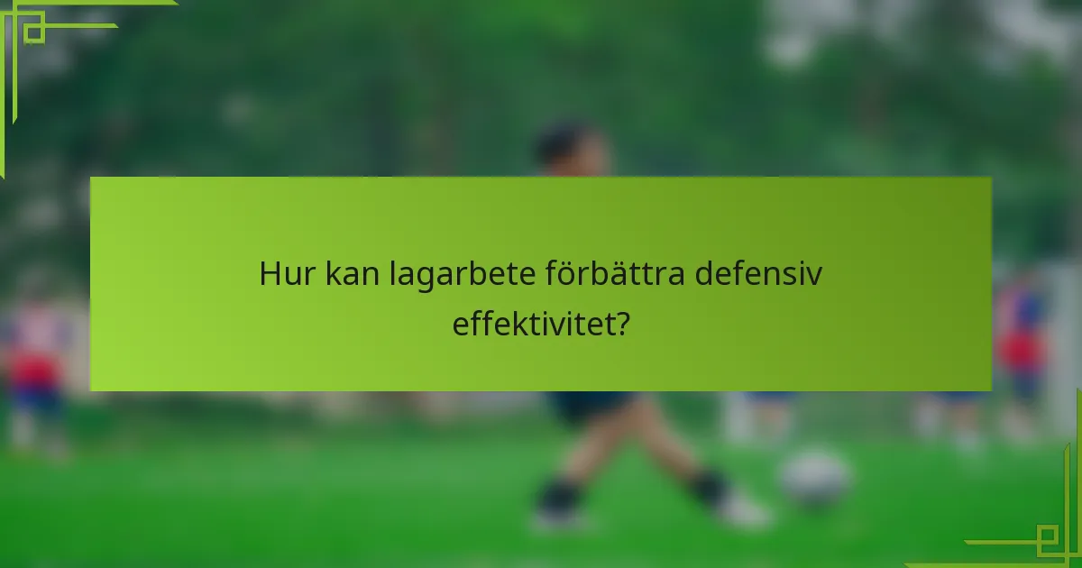 Hur kan lagarbete förbättra defensiv effektivitet?