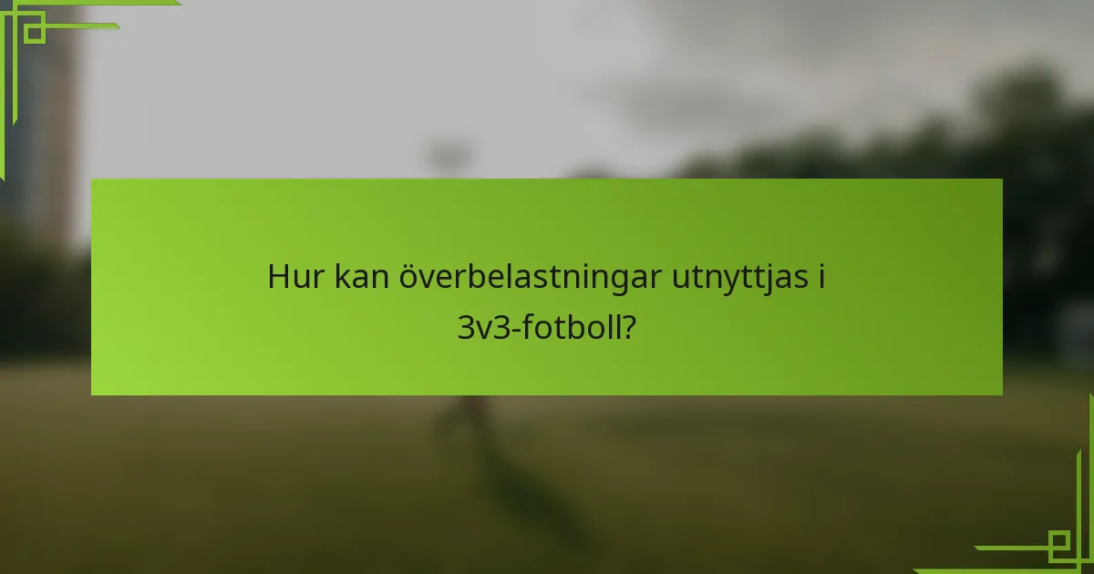 Hur kan överbelastningar utnyttjas i 3v3-fotboll?