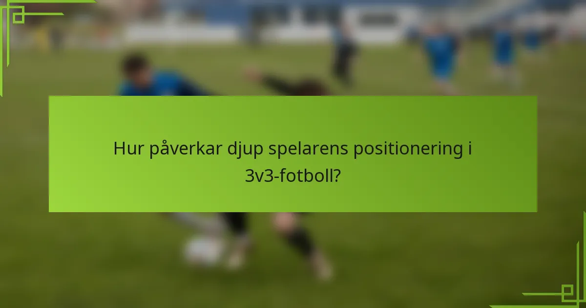 Hur påverkar djup spelarens positionering i 3v3-fotboll?