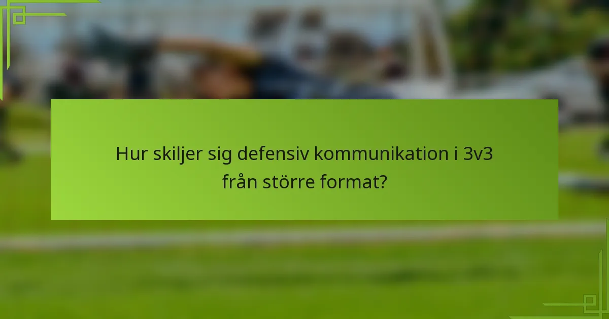 Hur skiljer sig defensiv kommunikation i 3v3 från större format?