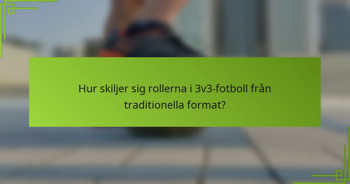 Hur skiljer sig rollerna i 3v3-fotboll från traditionella format?