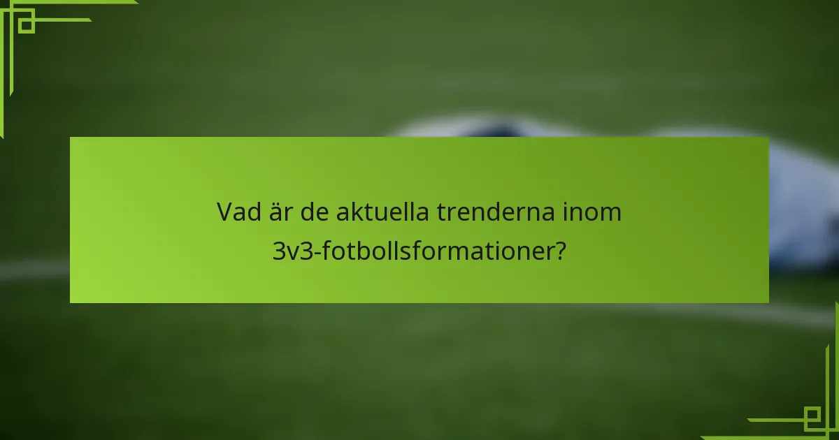 Vad är de aktuella trenderna inom 3v3-fotbollsformationer?