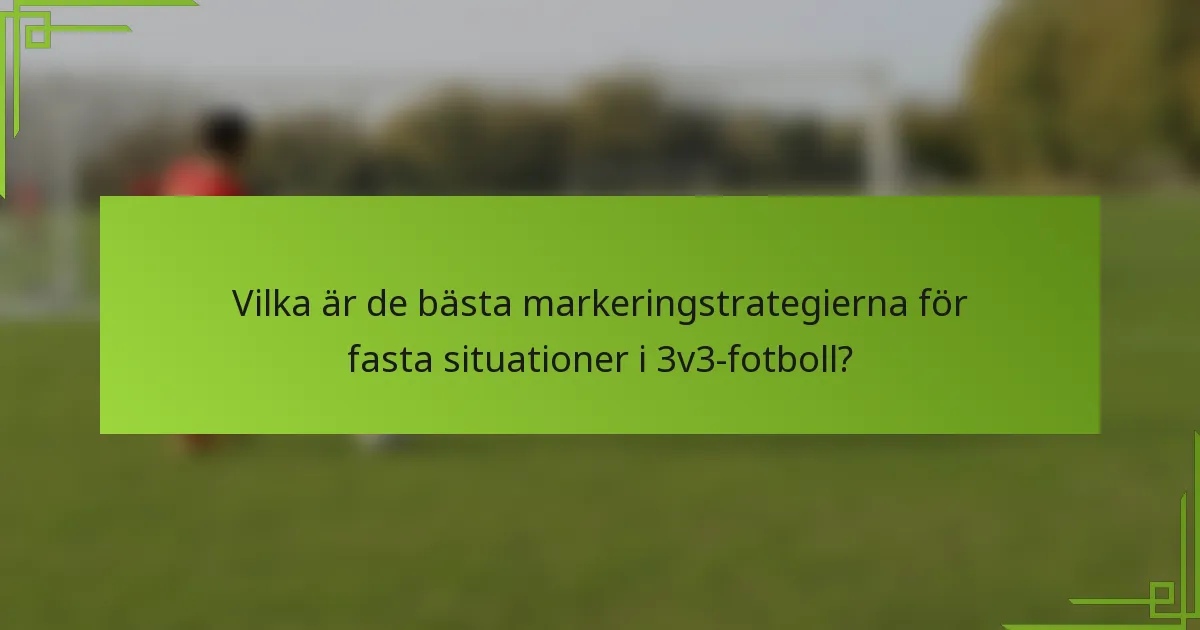 Vilka är de bästa markeringstrategierna för fasta situationer i 3v3-fotboll?