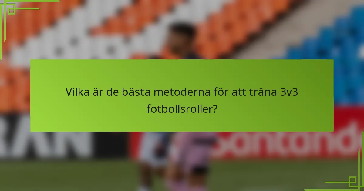 Vilka är de bästa metoderna för att träna 3v3 fotbollsroller?