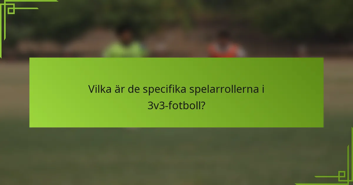 Vilka är de specifika spelarrollerna i 3v3-fotboll?