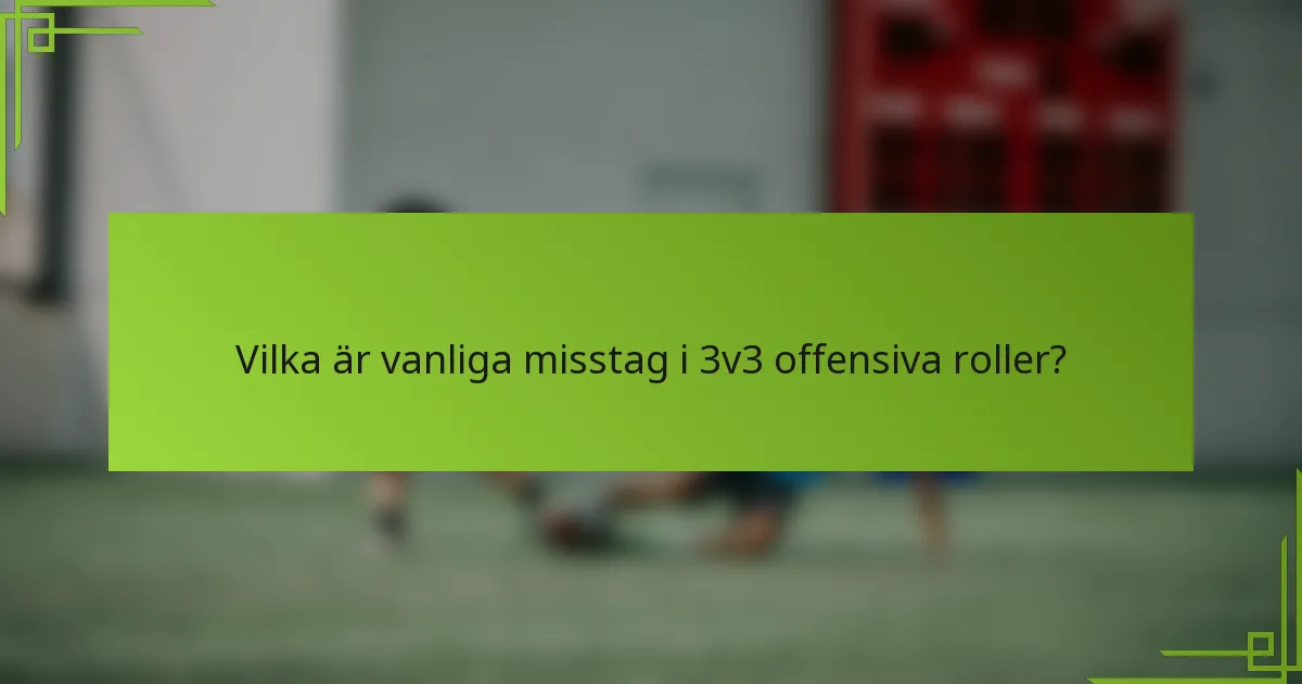 Vilka är vanliga misstag i 3v3 offensiva roller?