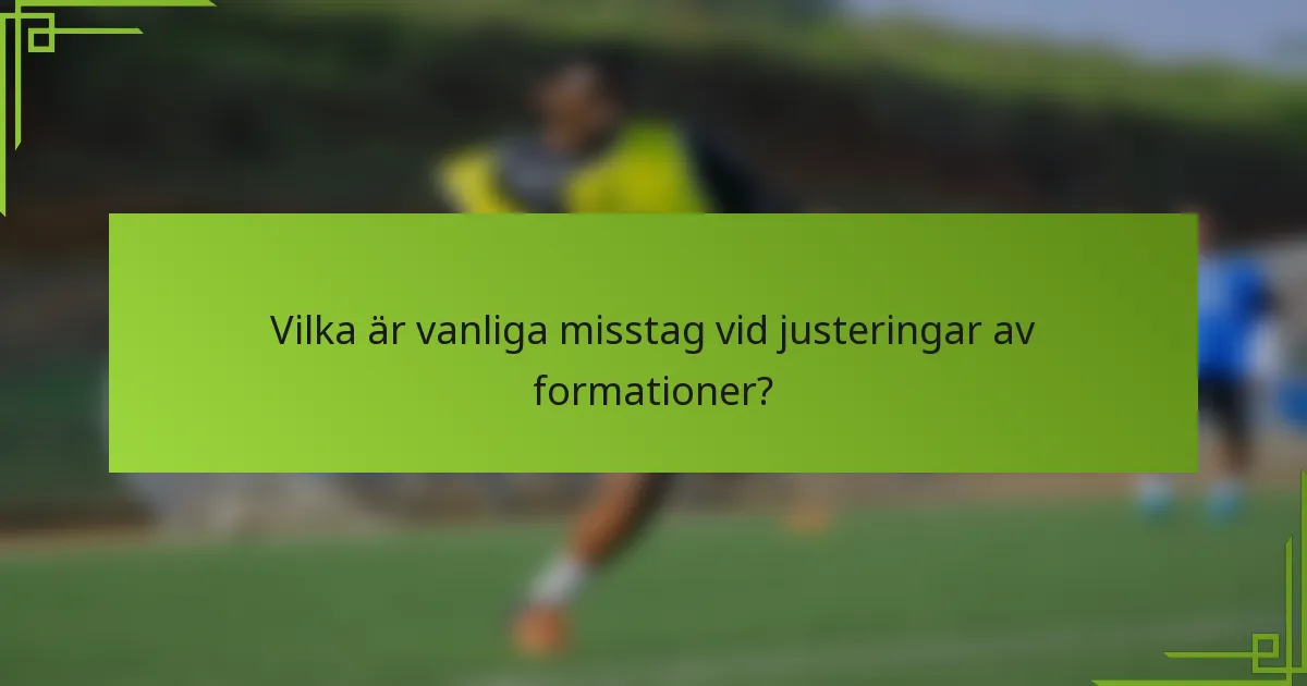 Vilka är vanliga misstag vid justeringar av formationer?