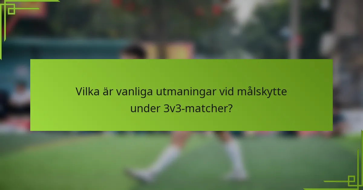 Vilka är vanliga utmaningar vid målskytte under 3v3-matcher?