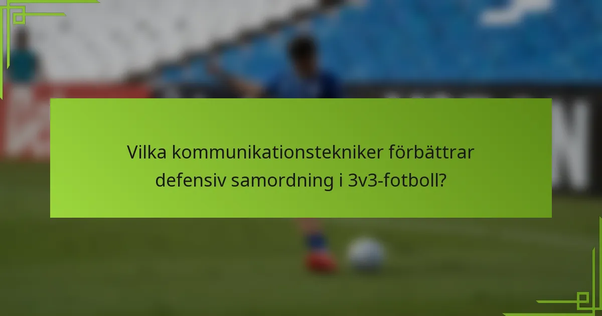 Vilka kommunikationstekniker förbättrar defensiv samordning i 3v3-fotboll?