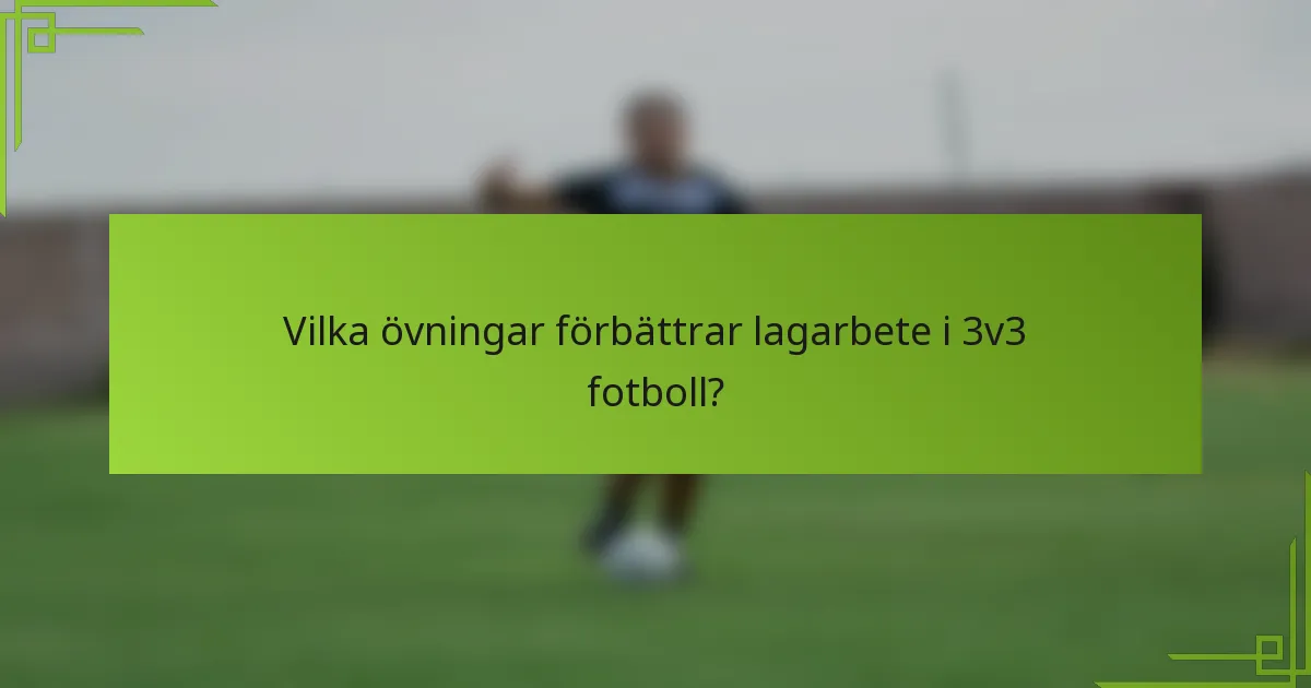 Vilka övningar förbättrar lagarbete i 3v3 fotboll?
