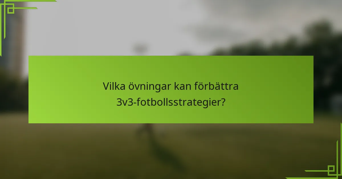 Vilka övningar kan förbättra 3v3-fotbollsstrategier?