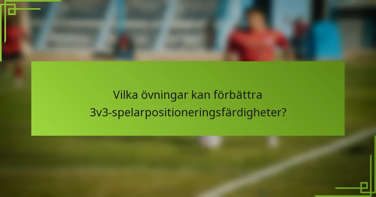 Vilka övningar kan förbättra 3v3-spelarpositioneringsfärdigheter?