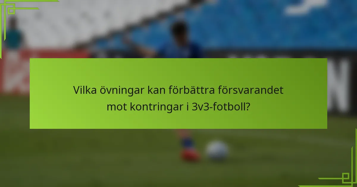 Vilka övningar kan förbättra försvarandet mot kontringar i 3v3-fotboll?