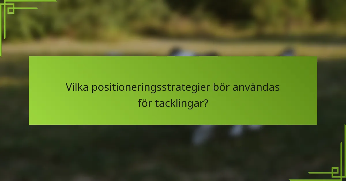 Vilka positioneringsstrategier bör användas för tacklingar?