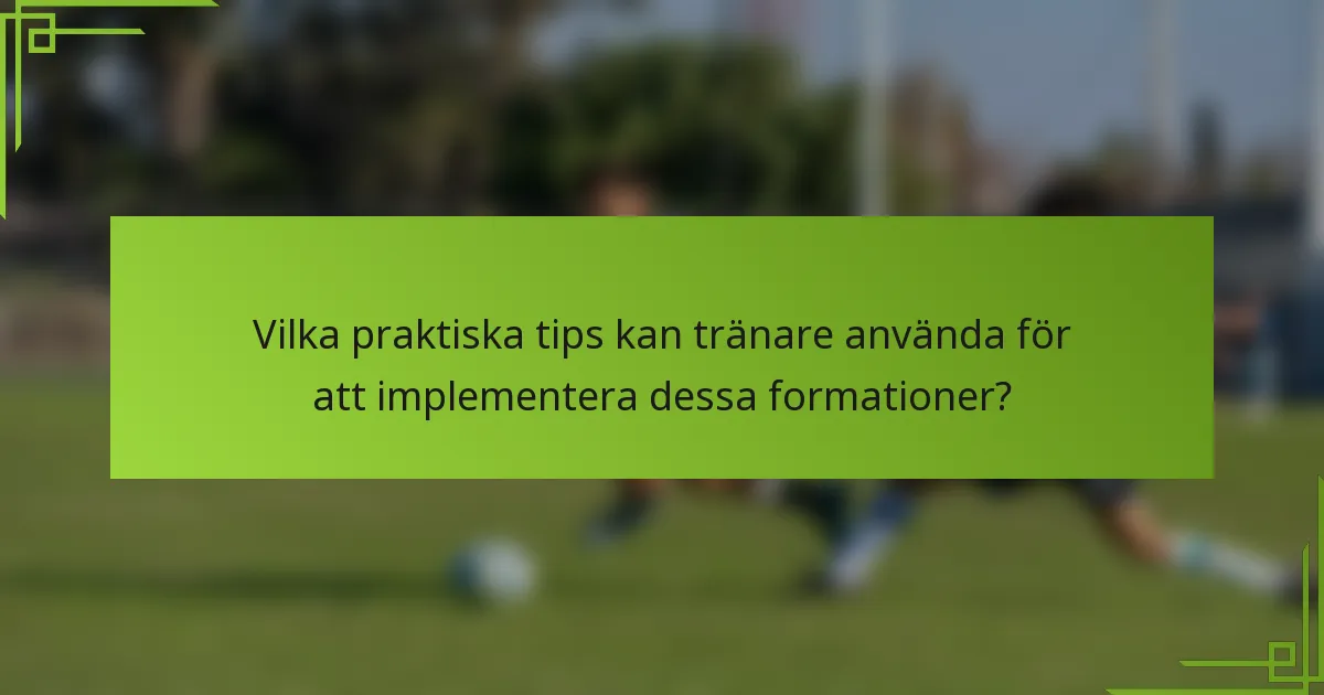 Vilka praktiska tips kan tränare använda för att implementera dessa formationer?
