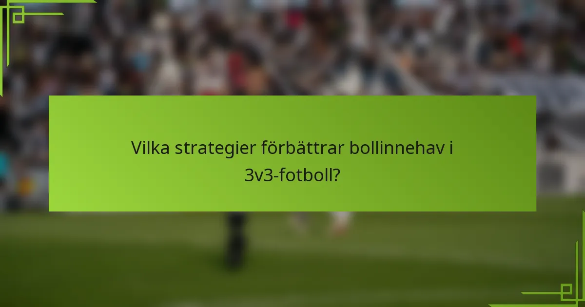Vilka strategier förbättrar bollinnehav i 3v3-fotboll?