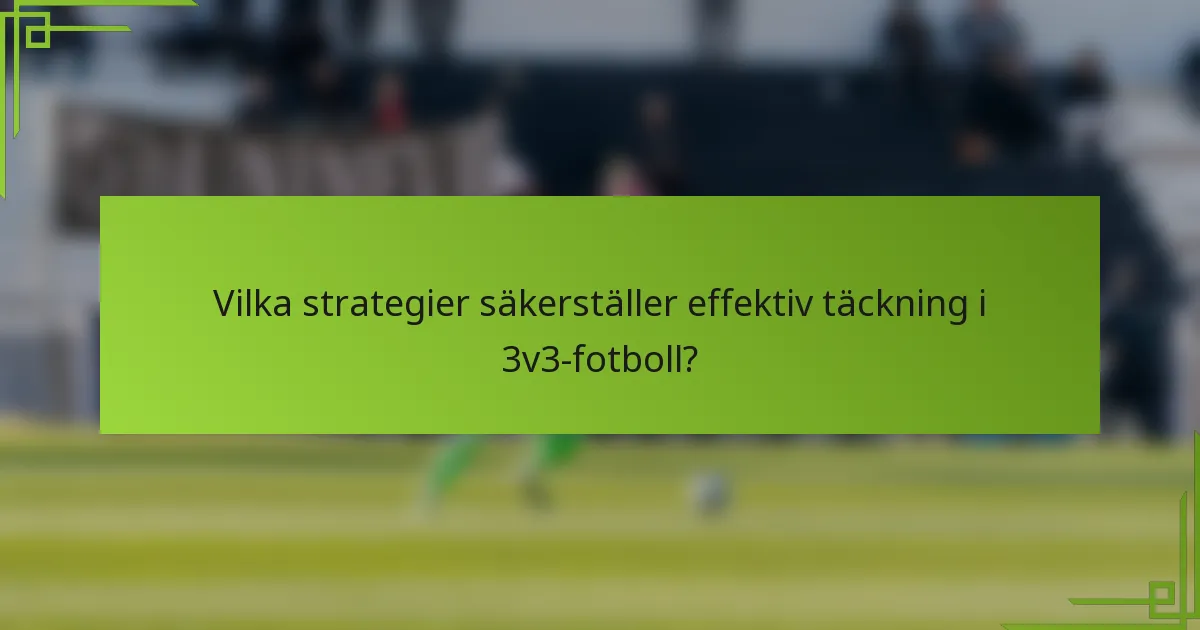 Vilka strategier säkerställer effektiv täckning i 3v3-fotboll?