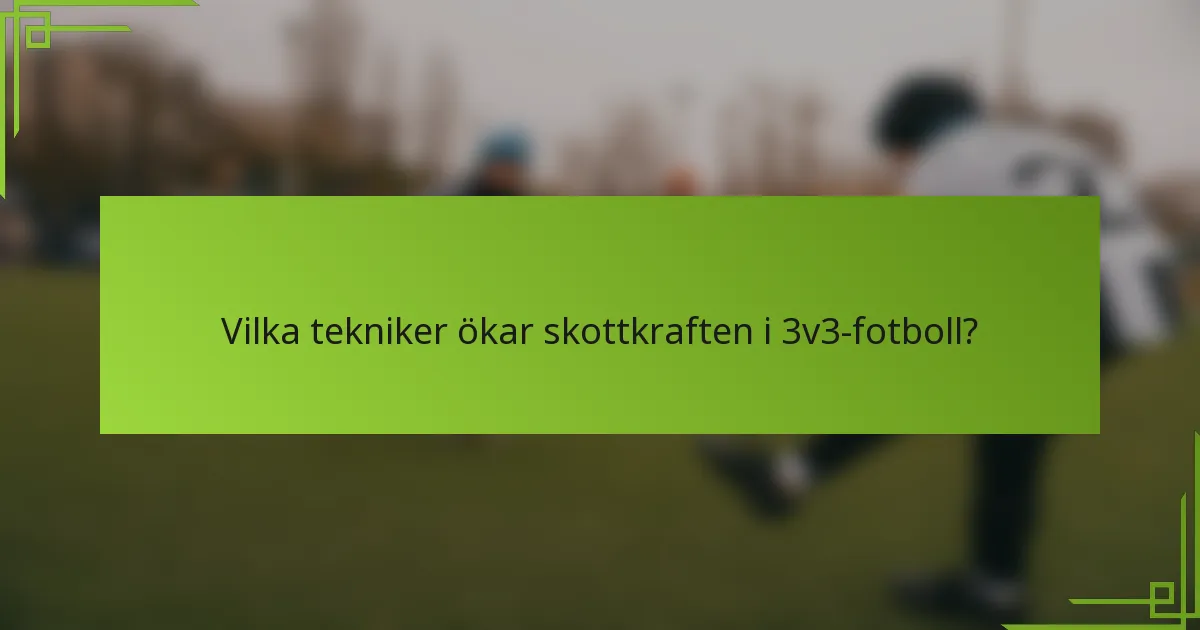 Vilka tekniker ökar skottkraften i 3v3-fotboll?
